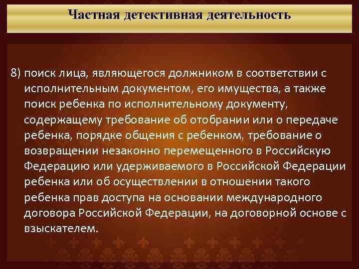 Частная детективная деятельность 8) поиск лица, являющегося должником в соответствии с исполнительным документом, его