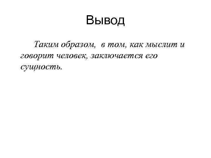 Вывод Таким образом, в том, как мыслит и говорит человек, заключается его сущность. 