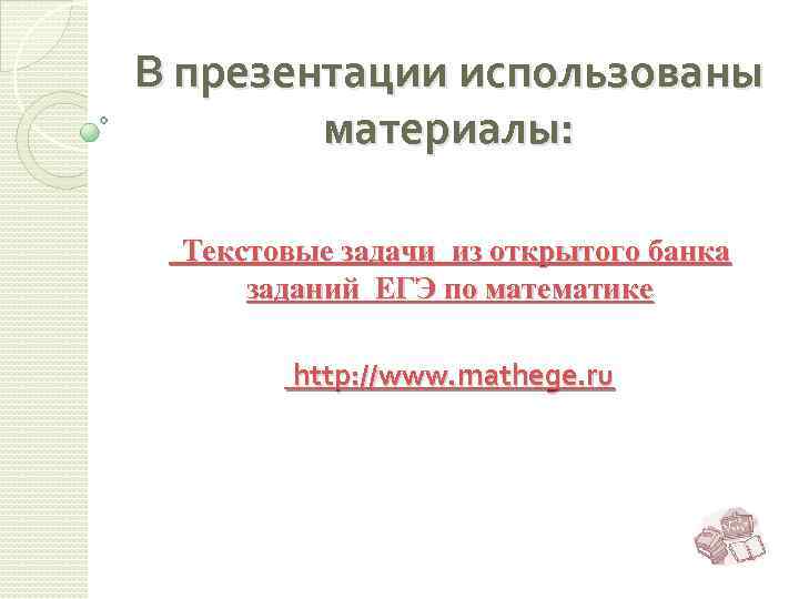 В презентации использованы материалы: Текстовые задачи из открытого банка заданий ЕГЭ по математике http: