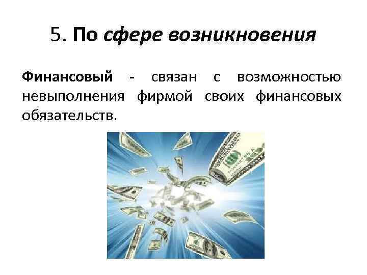 5. По сфере возникновения Финансовый - связан с возможностью невыполнения фирмой своих финансовых обязательств.