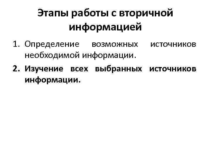 Этапы работы с вторичной информацией 1. Определение возможных источников необходимой информации. 2. Изучение всех