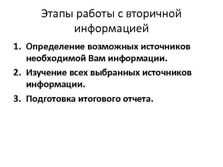 Этапы работы с вторичной информацией 1. Определение возможных источников необходимой Вам информации. 2. Изучение