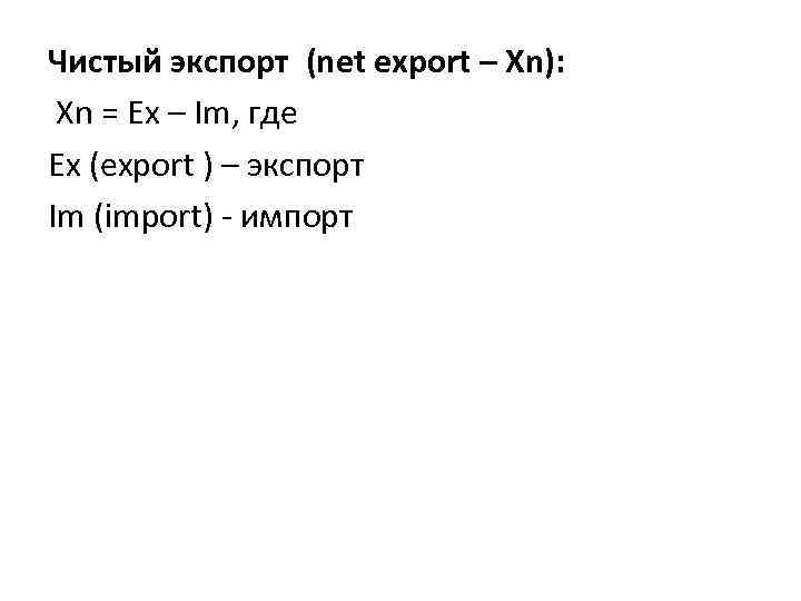 Чистый экспорт (net export – Хn): Xn = Ex – Im, где Ex (export