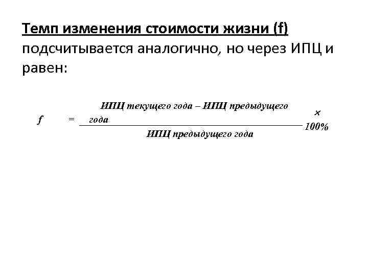 Темп изменения стоимости жизни (f) подсчитывается аналогично, но через ИПЦ и равен: f =