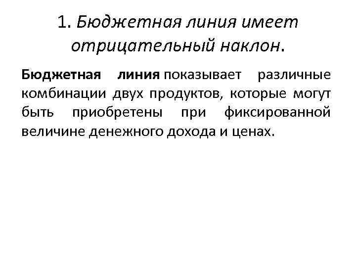 1. Бюджетная линия имеет отрицательный наклон. Бюджетная линия показывает различные комбинации двух продуктов, которые