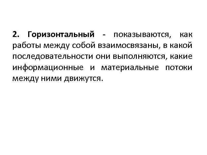  2. Горизонтальный - показываются, как работы между собой взаимосвязаны, в какой последовательности они
