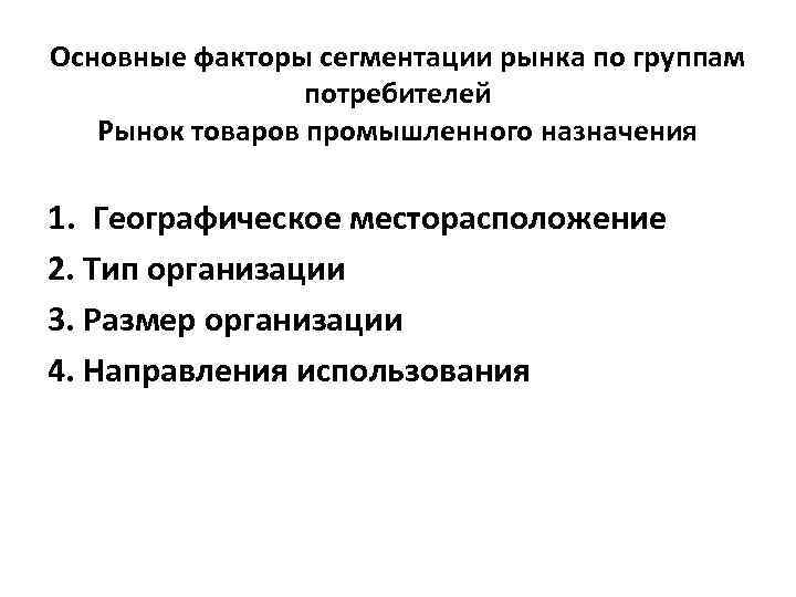 Основные факторы сегментации рынка по группам потребителей Рынок товаров промышленного назначения 1. Географическое месторасположение