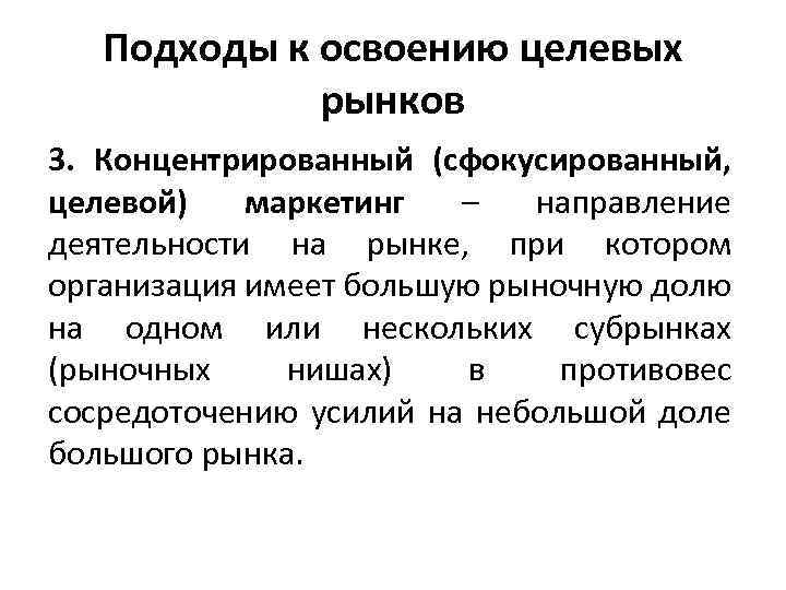 Подходы к освоению целевых рынков 3. Концентрированный (сфокусированный, целевой) маркетинг – направление деятельности на