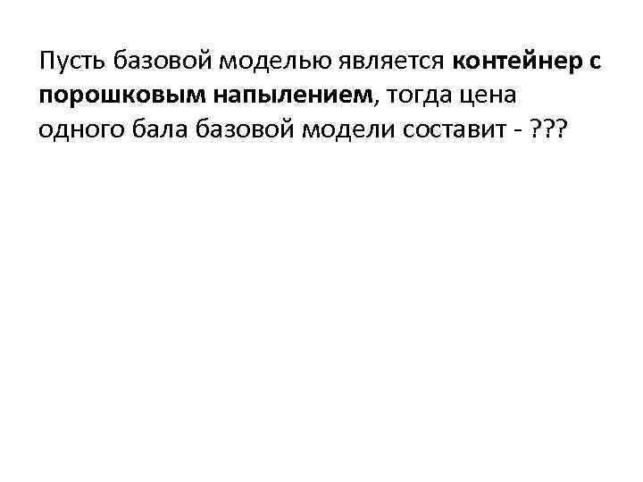Пусть базовой моделью является контейнер с порошковым напылением, тогда цена одного бала базовой модели