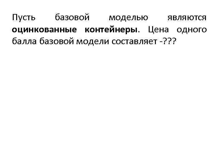 Пусть базовой моделью являются оцинкованные контейнеры. Цена одного балла базовой модели составляет -? ?