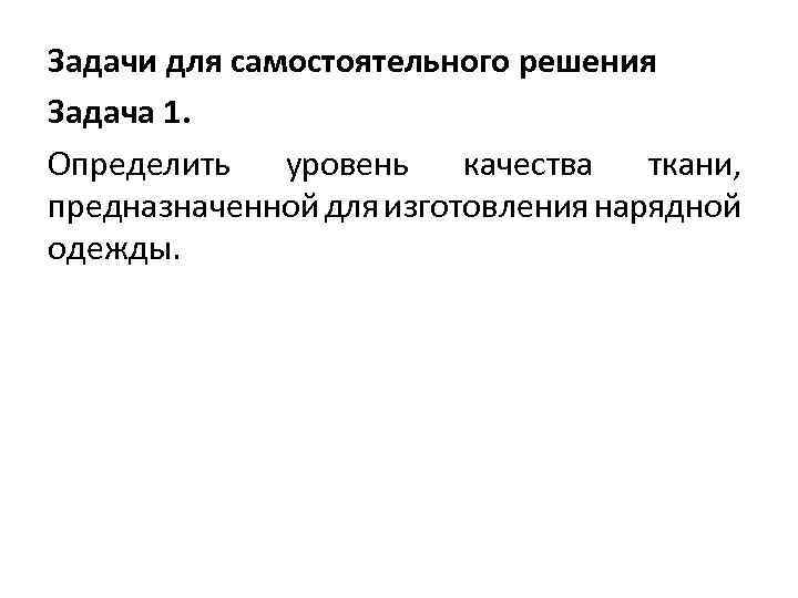 Задачи для самостоятельного решения Задача 1. Определить уровень качества ткани, предназначенной для изготовления нарядной