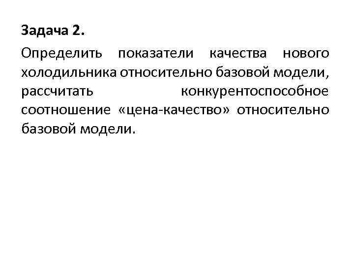Задача 2. Определить показатели качества нового холодильника относительно базовой модели, рассчитать конкурентоспособное соотношение «цена-качество»