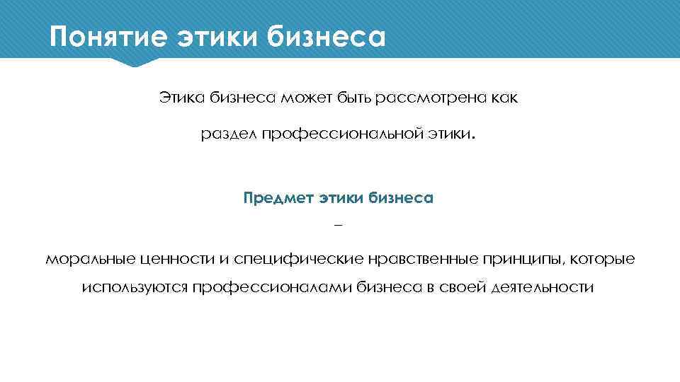 Понятие этики бизнеса Этика бизнеса может быть рассмотрена как раздел профессиональной этики. Предмет этики