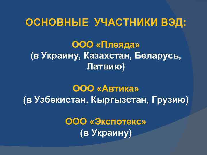 ОСНОВНЫЕ УЧАСТНИКИ ВЭД: ООО «Плеяда» (в Украину, Казахстан, Беларусь, Латвию) ООО «Автика» (в Узбекистан,