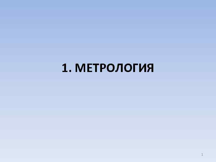 1. МЕТРОЛОГИЯ 1 