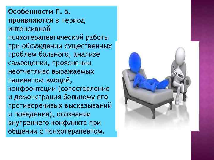 Особенности П. з. проявляются в период интенсивной психотерапевтической работы при обсуждении существенных проблем больного,