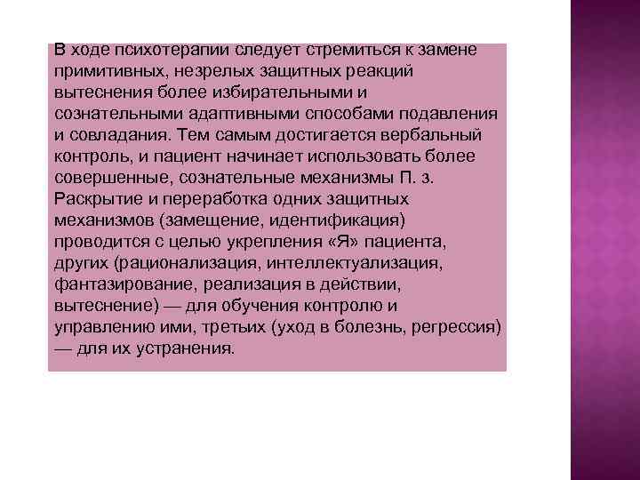 В ходе психотерапии следует стремиться к замене примитивных, незрелых защитных реакций вытеснения более избирательными