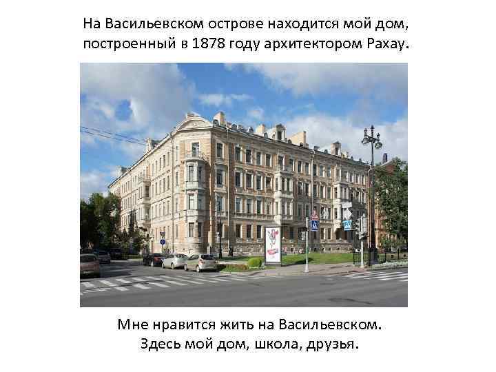 На Васильевском острове находится мой дом, построенный в 1878 году архитектором Рахау. Мне нравится