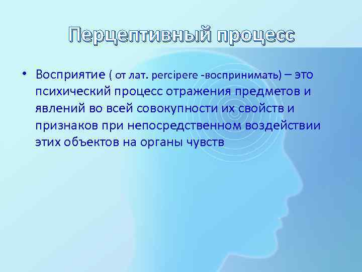 Перцептивный процесс • Восприятие ( от лат. percipere -воспринимать) – это психический процесс отражения