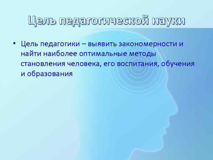 Цель педагогической науки • Цель педагогики – выявить закономерности и найти наиболее оптимальные методы