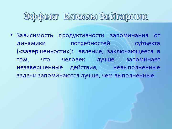 Эффект Блюмы Зейгарник • Зависимость продуктивности запоминания от динамики потребностей субъекта ( «завершенности» ):