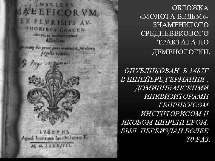 ОБЛОЖКА «МОЛОТА ВЕДЬМ» ЗНАМЕНИТОГО СРЕДНЕВЕКОВОГО ТРАКТАТА ПО ДЕМЕНОЛОГИИ. ОПУБЛИКОВАН В 1487 Г В ШПЕЙЕРЕ,