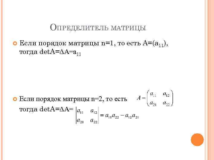 ОПРЕДЕЛИТЕЛЬ МАТРИЦЫ Если порядок матрицы n=1, то есть A=(a 11), тогда det. A=ΔA=a 11