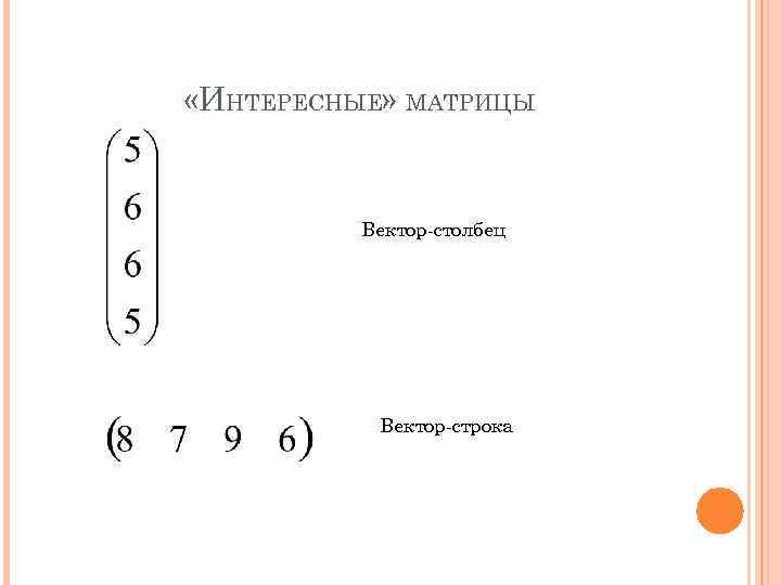  «ИНТЕРЕСНЫЕ» МАТРИЦЫ Вектор-столбец Вектор-строка 