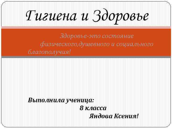 Гигиена и Здоровье-это состояние физического, душевного и социального благополучия! Выполнила ученица: 8 класса Яндова