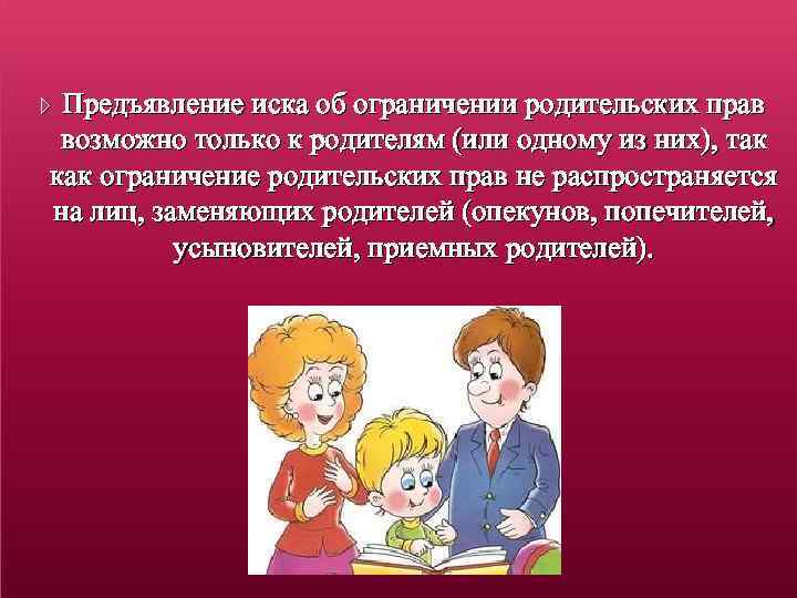 Предъявление иска об ограничении родительских прав возможно только к родителям (или одному из них),