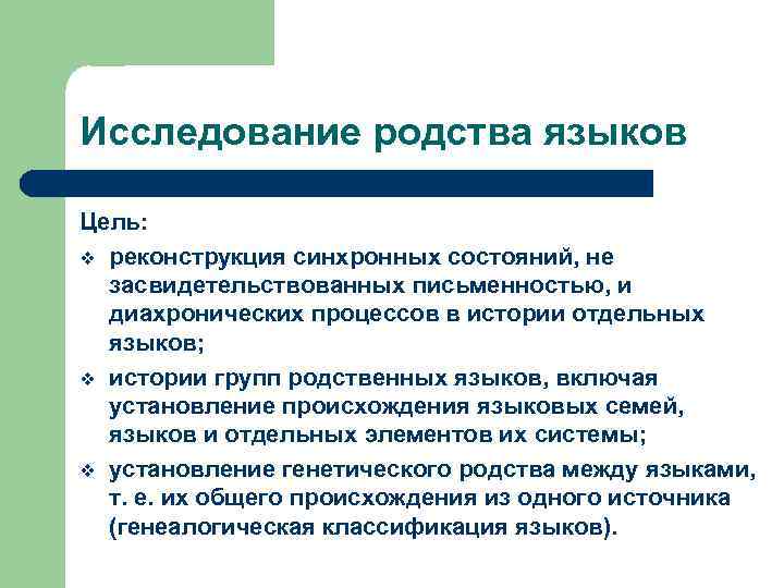 Исследование родства языков Цель: v реконструкция синхронных состояний, не засвидетельствованных письменностью, и диахронических процессов