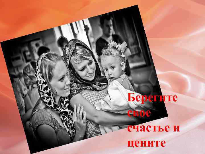 Берегите свое счастье и цените 