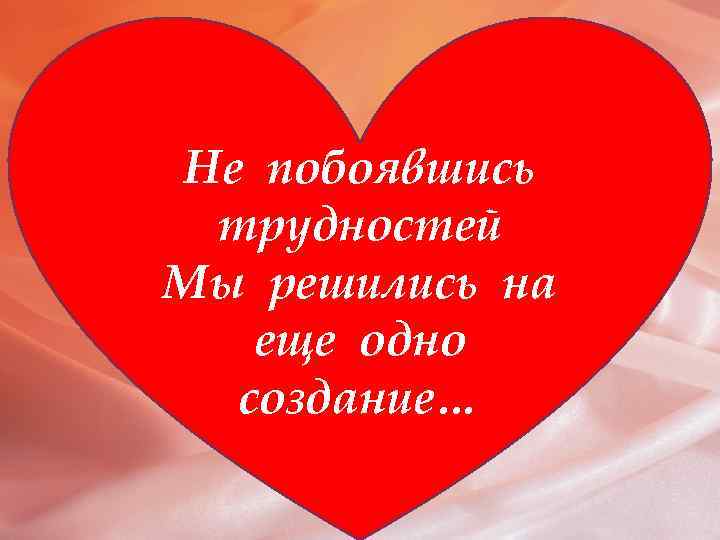 Не побоявшись трудностей Мы решились на еще одно создание… 
