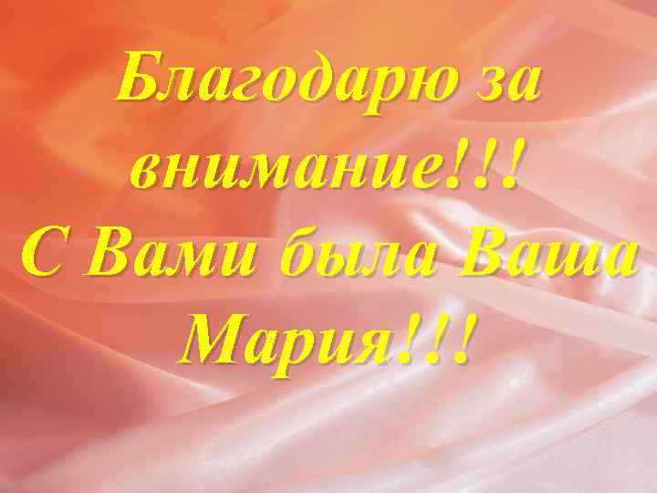 Благодарю за внимание!!! С Вами была Ваша Мария!!! 