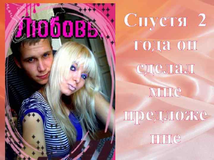 Спустя 2 года он сделал мне предложе ние 