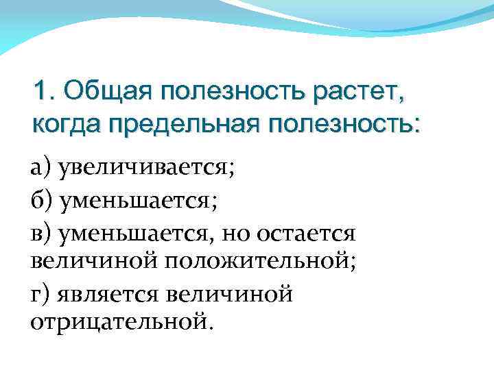 1. Общая полезность растет, когда предельная полезность: а) увеличивается; б) уменьшается; в) уменьшается, но