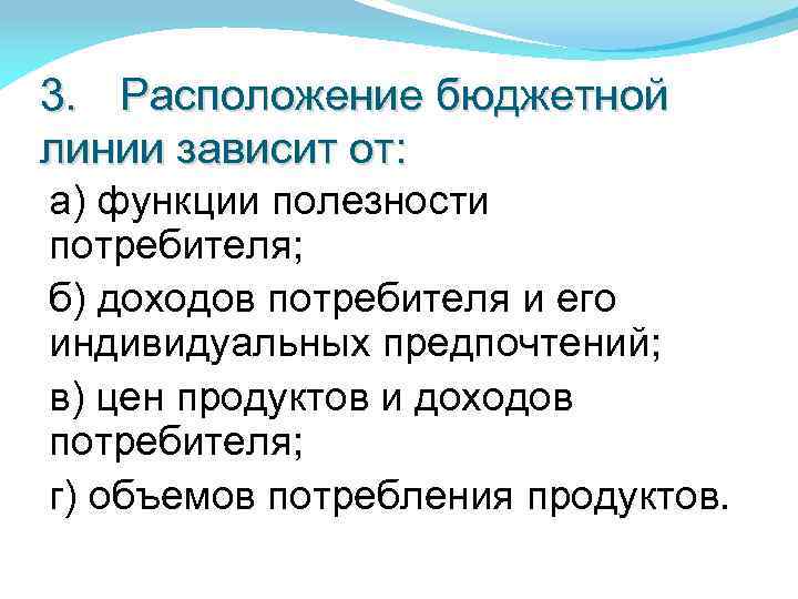 3. Расположение бюджетной линии зависит от: а) функции полезности потребителя; б) доходов потребителя и