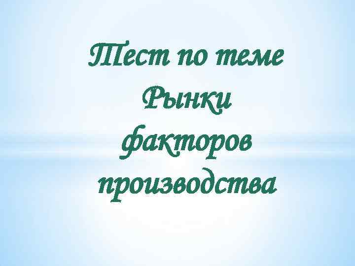 Тест по теме Рынки факторов производства 