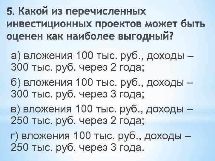 а) вложения 100 тыс. руб. , доходы – 300 тыс. руб. через 2 года;