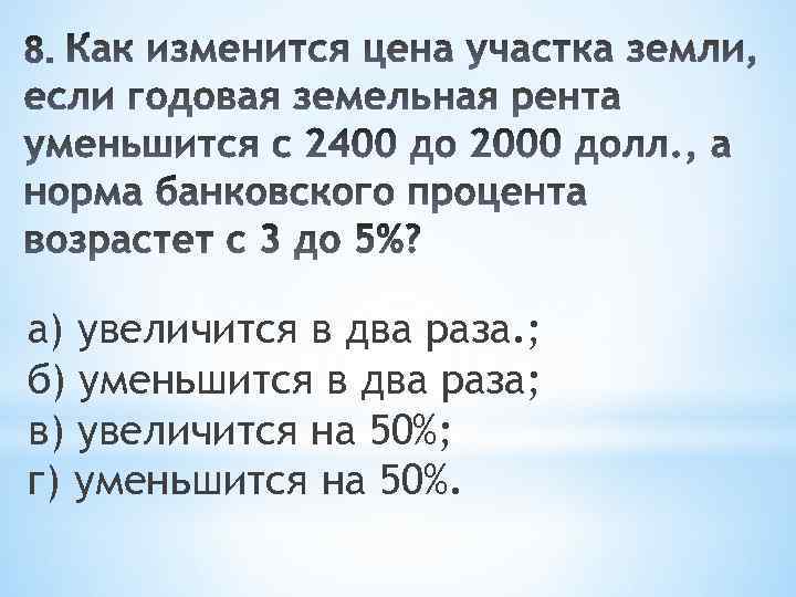 а) увеличится в два раза. ; б) уменьшится в два раза; в) увеличится на