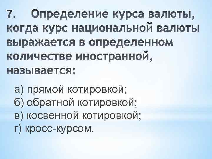 а) прямой котировкой; б) обратной котировкой; в) косвенной котировкой; г) кросс-курсом. 