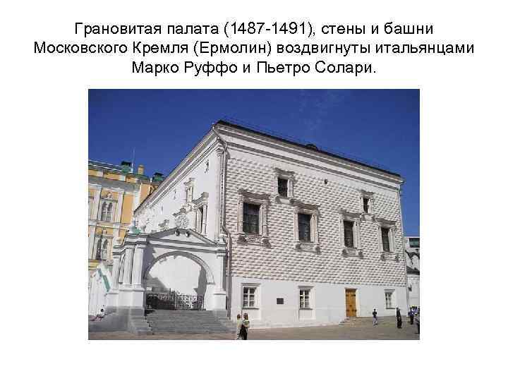 Грановитая палата (1487 -1491), стены и башни Московского Кремля (Ермолин) воздвигнуты итальянцами Марко Руффо