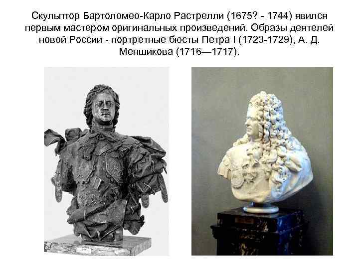 Скульптор Бартоломео-Карло Растрелли (1675? - 1744) явился первым мастером оригинальных произведений. Образы деятелей новой