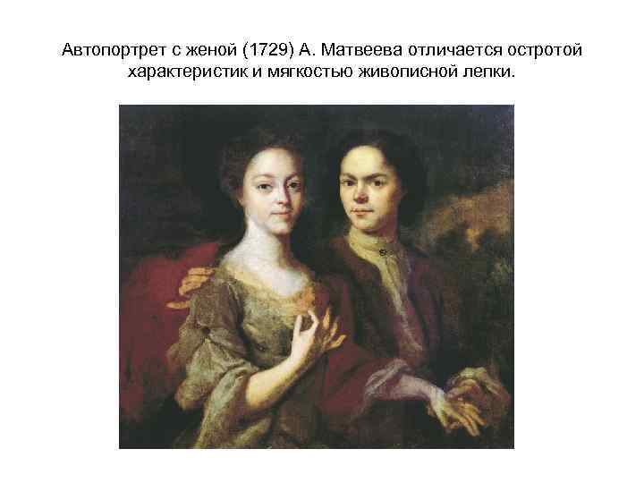 Автопортрет с женой (1729) А. Матвеева отличается остротой характеристик и мягкостью живописной лепки. 