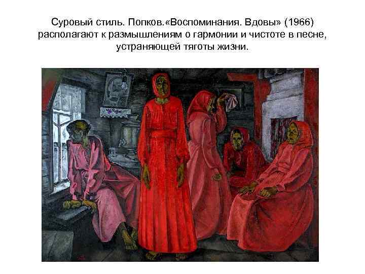 Суровый стиль. Попков. «Воспоминания. Вдовы» (1966) располагают к размышлениям о гармонии и чистоте в