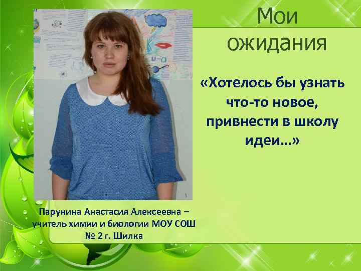 Мои ожидания «Хотелось бы узнать что-то новое, привнести в школу идеи…» Парунина Анастасия Алексеевна