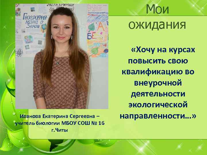 Мои ожидания Иванова Екатерина Сергеевна – учитель биологии МБОУ СОШ № 16 г. Читы