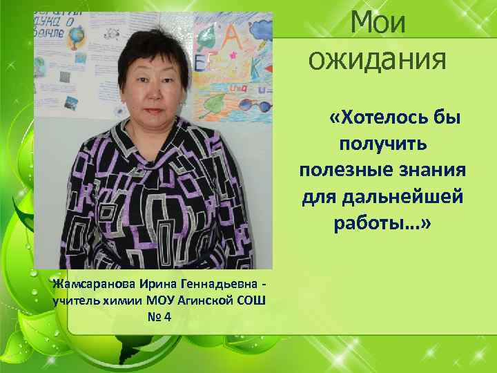 Мои ожидания «Хотелось бы получить полезные знания для дальнейшей работы…» Жамсаранова Ирина Геннадьевна учитель