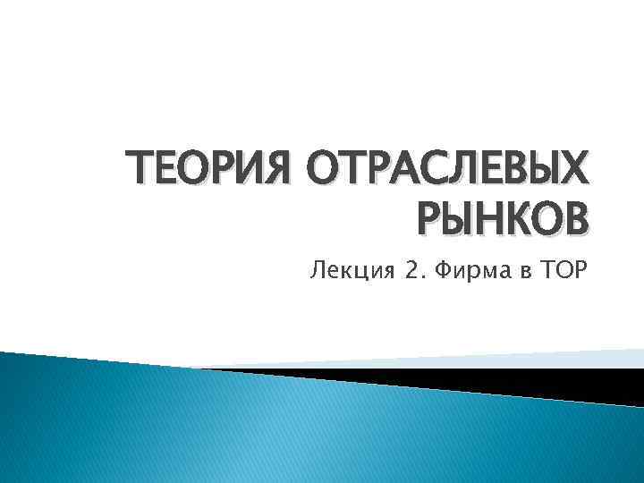 ТЕОРИЯ ОТРАСЛЕВЫХ РЫНКОВ Лекция 2. Фирма в ТОР 