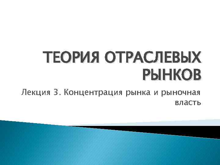 ТЕОРИЯ ОТРАСЛЕВЫХ РЫНКОВ Лекция 3. Концентрация рынка и рыночная власть 